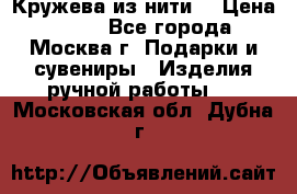 Кружева из нити  › Цена ­ 200 - Все города, Москва г. Подарки и сувениры » Изделия ручной работы   . Московская обл.,Дубна г.